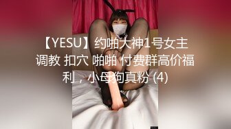 【YESU】约啪大神1号女主 调教 扣穴 啪啪 付费群高价福利，小母狗真粉 (4)