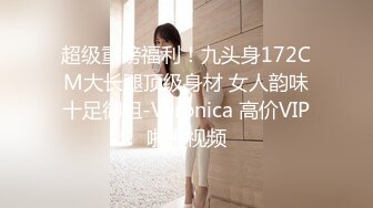 超级重磅福利！九头身172CM大长腿顶级身材 女人韵味十足御姐-Veronica 高价VIP啪啪视频