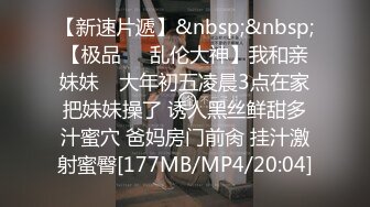 【新速片遞】&nbsp;&nbsp;【极品❤️乱伦大神】我和亲妹妹✨ 大年初五凌晨3点在家把妹妹操了 诱人黑丝鲜甜多汁蜜穴 爸妈房门前肏 挂汁激射蜜臀[177MB/MP4/20:04]