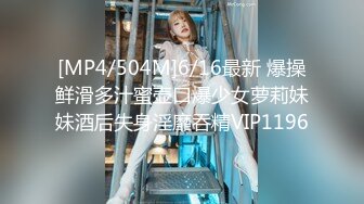 [MP4/504M]6/16最新 爆操鲜滑多汁蜜壶口爆少女萝莉妹妹酒后失身淫靡吞精VIP1196