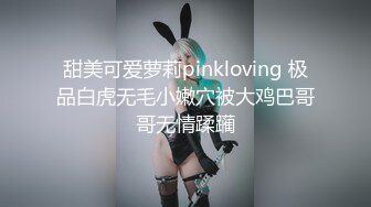 甜美可爱萝莉pinkloving 极品白虎无毛小嫩穴被大鸡巴哥哥无情蹂躏