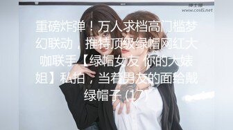 自录无水~白嫩学妹~P【玩弄闺蜜舍友】粉嫩鲍鱼~爆操粉穴~抠逼喷水【25V】  (3)