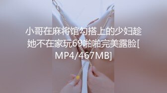 小哥在麻将馆勾搭上的少妇趁她不在家玩69啪啪完美露脸[MP4/467MB]