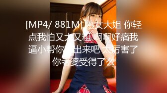 [MP4/ 881M] 熟女大姐 你轻点我怕又大又粗 啊啊好痛我逼小帮你撸出来吧 太厉害了你老婆受得了么