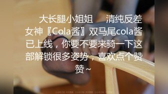 ❤️大长腿小姐姐❤️清纯反差女神〖Cola酱〗双马尾cola酱已上线，你要不要来骑一下这部解锁很多姿势，喜欢点个赞赞～