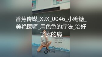 香蕉传媒_XJX_0046_小糖糖_美艳医师_用色色的疗法_治好了我的病