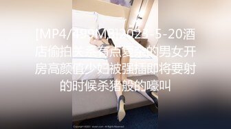 [MP4/499MB]2023-5-20酒店偷拍关系有点复杂的男女开房高颜值少妇被强插即将要射的时候杀猪般的嚎叫