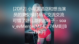 [2DF2] 小导演酒店和想当演员的美女模特私下交流交流 可惜了这么漂亮的妹子 - soav_evMerge[MP4/174MB][BT种子]