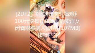 [2DF2] 《骚嫖嫖专业搞鸡》100元快餐正在吃面的卖淫女闭着眼被侧入[MP4/107MB][BT种子]