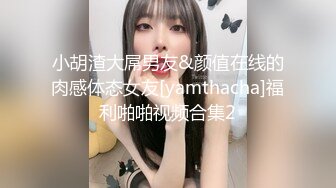 小胡渣大屌男友&颜值在线的肉感体态女友[yamthacha]福利啪啪视频合集2