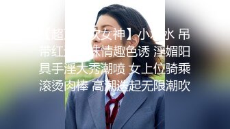 【超顶潮吹女神】小水水 吊带红边丝袜情趣色诱 淫媚阳具手淫大秀潮喷 女上位骑乘滚烫肉棒 高潮迭起无限潮吹