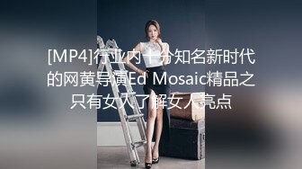 [MP4]行业内十分知名新时代的网黄导演Ed Mosaic精品之只有女人了解女人亮点