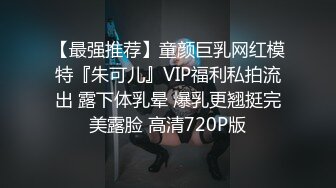 【最强推荐】童颜巨乳网红模特『朱可儿』VIP福利私拍流出 露下体乳晕 爆乳更翘挺完美露脸 高清720P版