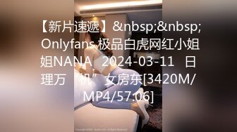 【新片速遞】&nbsp;&nbsp; Onlyfans 极品白虎网红小姐姐NANA⭐2024-03-11⭐日理万“机”女房东[3420M/MP4/57:06]