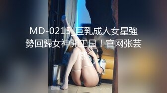 MD-0215_巨乳成人女星強勢回歸女神開工日！官网张芸熙