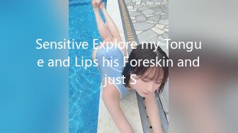 Sensitive Explore my Tongue and Lips his Foreskin and just S