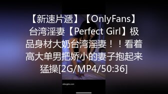 【新速片遞】【OnlyFans】台湾淫妻【Perfect Girl】极品身材大奶台湾淫妻！！看着高大单男把娇小的妻子抱起来猛操[2G/MP4/50:36]