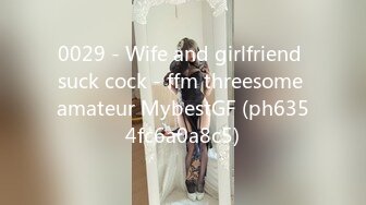 0029 - Wife and girlfriend suck cock - ffm threesome amateur MybestGF (ph6354fc6a0a8c5)