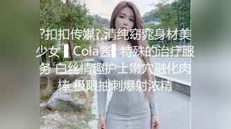 ?扣扣传媒? 清纯窈窕身材美少女 ▌Cola酱▌特殊的治疗服务 白丝情趣护士嫩穴融化肉棒 极限抽刺爆射浓精