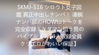 SKMJ-516 シロウト女子図鑑 真正中出しナンパ！ 凄腕ナンパ師のHOWtoトークを完全収録！タダマン狙う男のバイブル！3【4人収録全員クソエロかわいい保証】