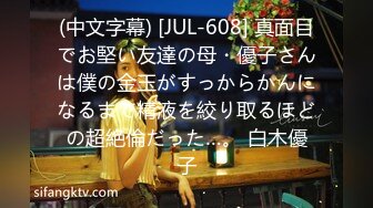 (中文字幕) [JUL-608] 真面目でお堅い友達の母・優子さんは僕の金玉がすっからかんになるまで精液を絞り取るほどの超絶倫だった…。 白木優子