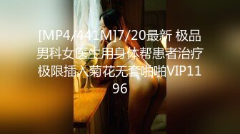 [MP4/441M]7/20最新 极品男科女医生用身体帮患者治疗极限插入菊花无套啪啪VIP1196