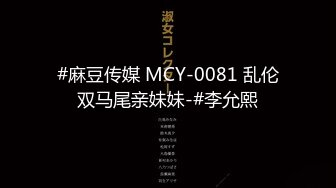 #麻豆传媒 MCY-0081 乱伦双马尾亲妹妹-#李允熙