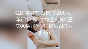 私房震撼首_发售_价200大_洋新作❤MJ大神道人爽M重庆00后JK学_生_妹屁眼打力水 (5)