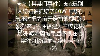 ★☆【某某门事件】★☆玩别人媳妇被抓赔了40W！男的气不过把之前开房拍的视频都发出来了！+福建大三校花林紫妍 疑渣男被甩后怀恨在心，将往日珍藏的私密短片流出！ (2)