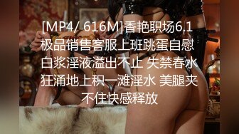 [MP4/ 616M]香艳职场6.1 极品销售客服上班跳蛋自慰 白浆淫液溢出不止 失禁春水狂涌地上积一滩淫水 美腿夹不住快感释放