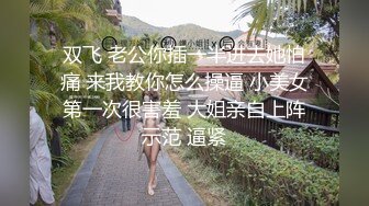 ♀推特小烤肉原创夫妻，绿帽淫妻，老公淫妻成瘾，媳妇反差母狗，爱玩3P，口爆