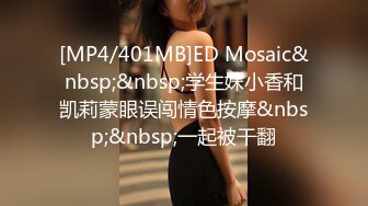 [MP4/401MB]ED Mosaic&nbsp;&nbsp;学生妹小香和凯莉蒙眼误闯情色按摩&nbsp;&nbsp;一起被干翻