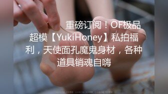 ❤️❤️❤️重磅订阅！OF极品超模【YukiHoney】私拍福利，天使面孔魔鬼身材，各种道具销魂自嗨