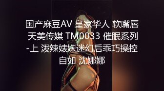 国产麻豆AV 皇家华人 软嘴唇 天美传媒 TM0033 催眠系列-上 泼辣婊妹迷幻后乖巧操控自如 沈娜娜