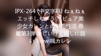 IPX-264 (中文字幕) ねぇねぇエッチしちゃう？ ピュア美少女カレンとの學園性活 専屬第3弾 美しいけど押しに弱い！ww 楓カレン