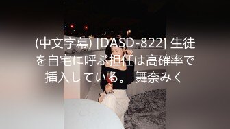 (中文字幕) [DASD-822] 生徒を自宅に呼ぶ担任は高確率で挿入している。 舞奈みく