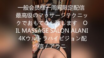 一般会员様一周间限定配信 最高级のマッサージテクニックでおもてなし致します　OIL MASSAGE SALON ALANI 4Kウルトラハイビジョン配信 / アラニ